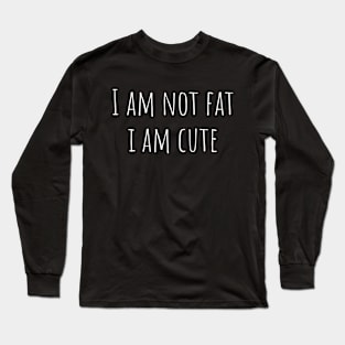 I am not fat I am cute Long Sleeve T-Shirt